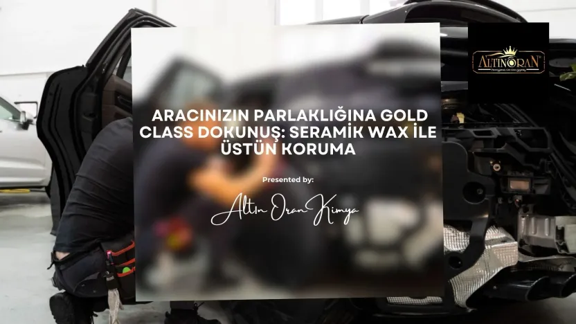 Aracınızın Parlaklığına Gold Class Dokunuş: Seramik Wax ile Üstün Koruma