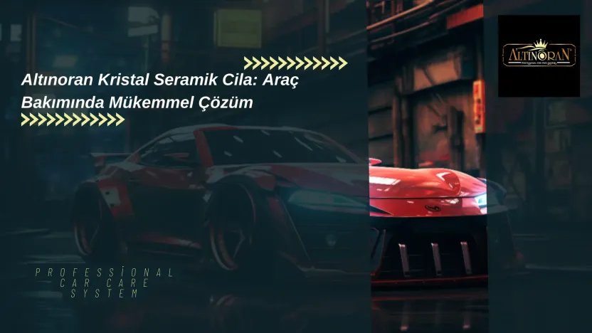 Altınoran Kristal Seramik Cila: Araç Bakımında Mükemmel Çözüm