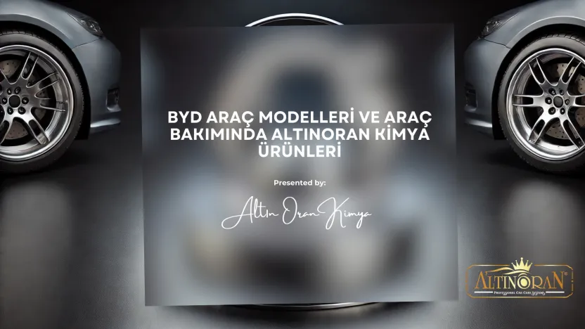 BYD Araç Modelleri ve Araç Bakımında Altınoran Kimya Ürünleri